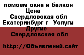 помоем окна и балкон › Цена ­ 60 - Свердловская обл., Екатеринбург г. Услуги » Другие   . Свердловская обл.